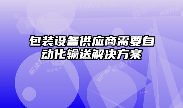 包裝設(shè)備供應(yīng)商需要自動(dòng)化輸送解決方案