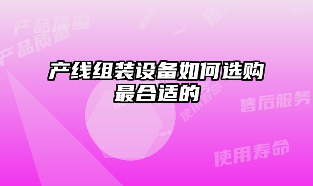 產(chǎn)線組裝設(shè)備如何選購最合適的