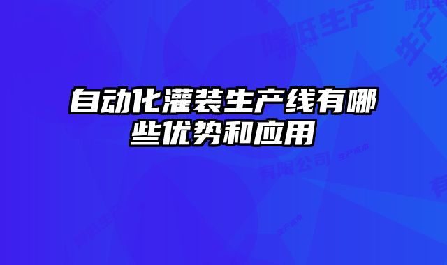自動(dòng)化灌裝生產(chǎn)線有哪些優(yōu)勢和應(yīng)用