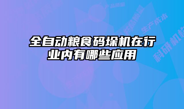 全自動糧食碼垛機在行業(yè)內(nèi)有哪些應(yīng)用
