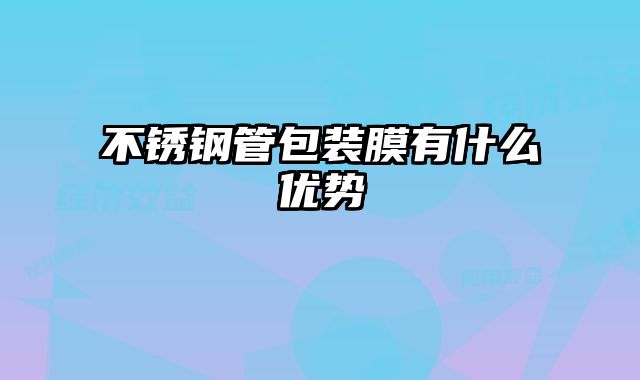 不銹鋼管包裝膜有什么優(yōu)勢(shì)
