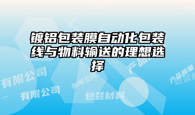鍍鋁包裝膜自動(dòng)化包裝線與物料輸送的理想選擇