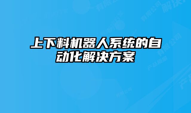 上下料機器人系統(tǒng)的自動化解決方案