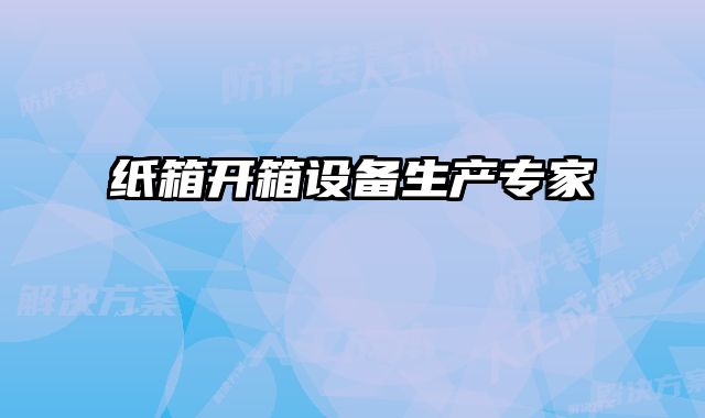 紙箱開(kāi)箱設(shè)備生產(chǎn)專家